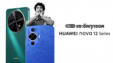 พรีวิว HUAWEI nova 12 Series สมาร์ทโฟนกล้องสวยระดับ Hi-res แชะชัดทุกชอต