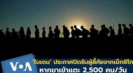 ‘ไบเดน’ ประกาศปิดรับผู้ลี้ภัยจากเม็กซิโก หากขาเข้าแตะ 2,500 คน/วัน