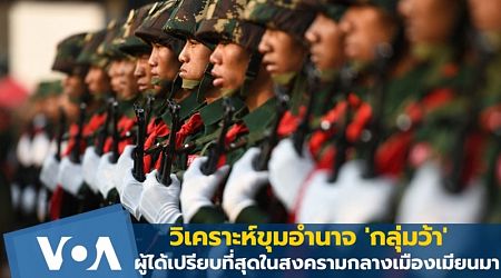 วิเคราะห์ขุมอำนาจ 'กลุ่มว้า' ผู้ได้เปรียบที่สุดในสงครามกลางเมืองเมียนมา